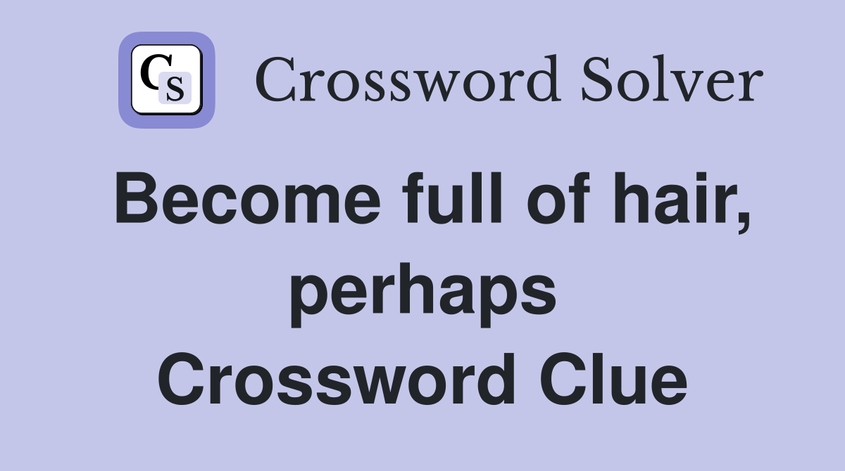 Become full of hair, perhaps Crossword Clue