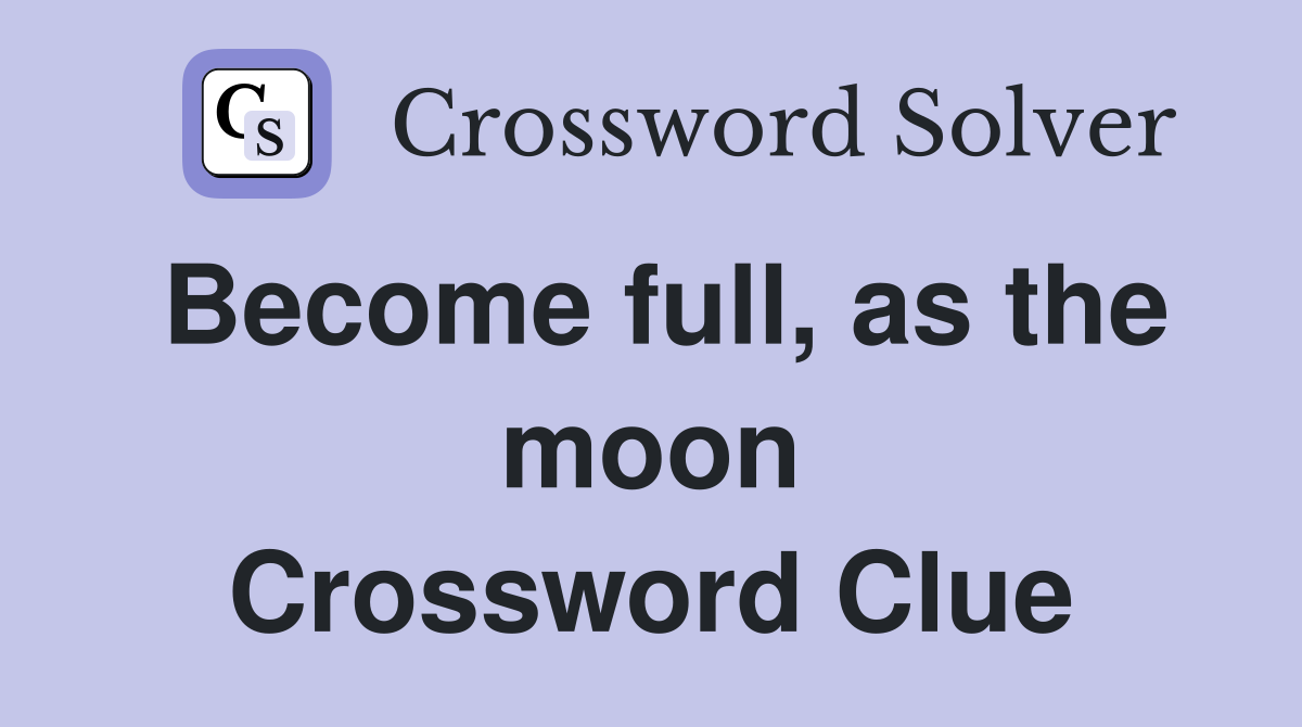 Become full, as the moon Crossword Clue