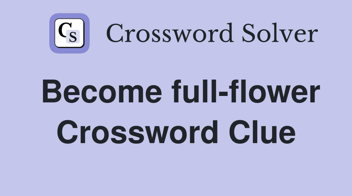 Become full-flower Crossword Clue