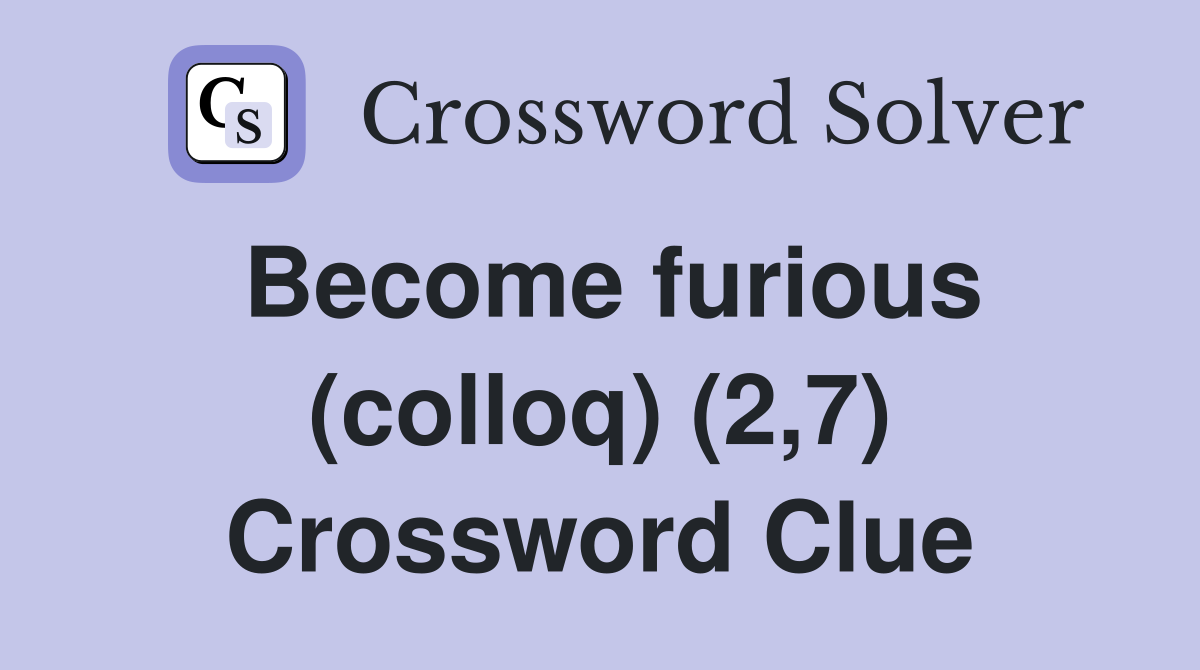 Become furious (colloq) (2,7) Crossword Clue