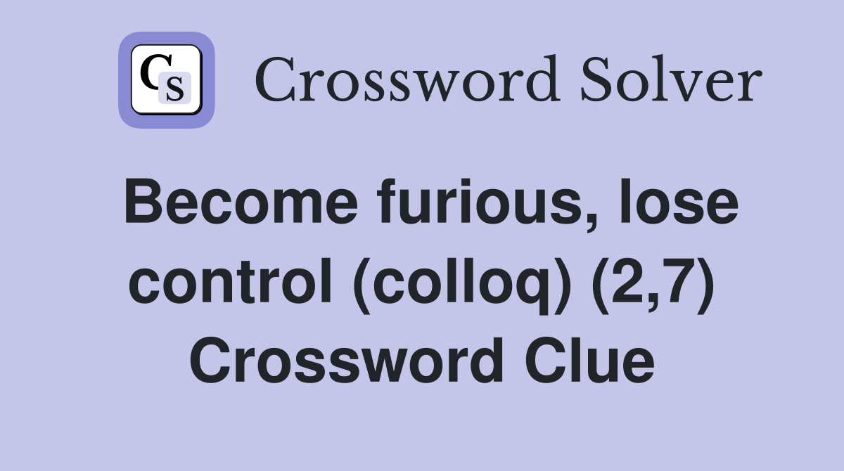 Become furious, lose control (colloq) (2,7) Crossword Clue