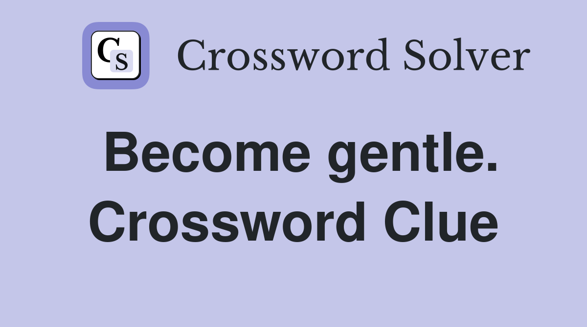Become gentle. Crossword Clue