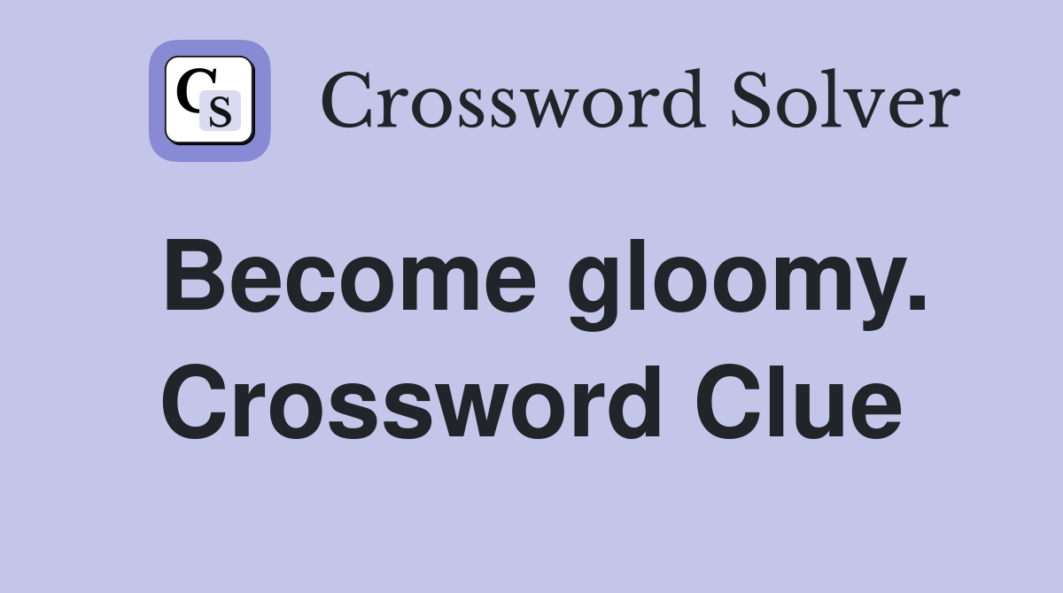 Become gloomy. Crossword Clue