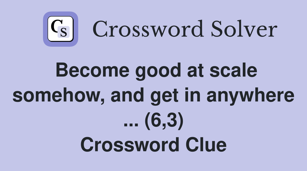 Become good at scale somehow, and get in anywhere ... (6,3) Crossword Clue