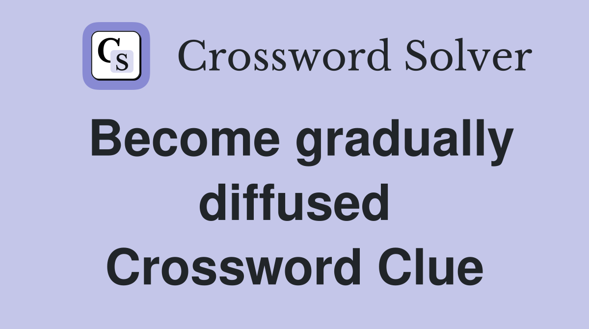 Become gradually diffused Crossword Clue