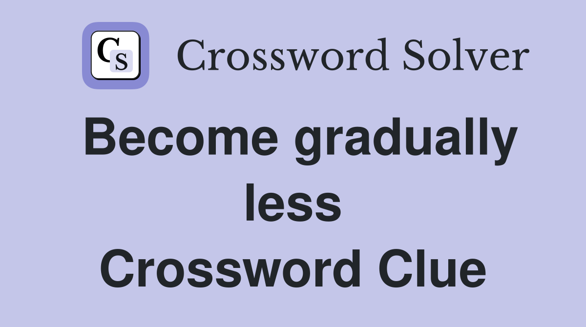 Become gradually less Crossword Clue