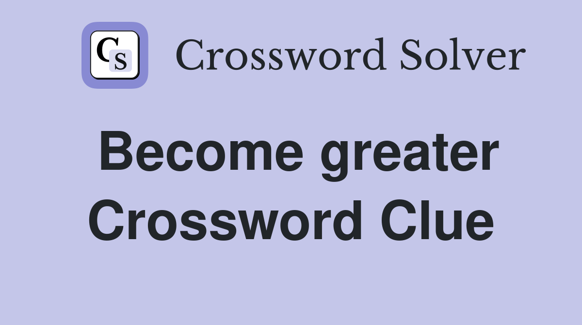 Become greater Crossword Clue