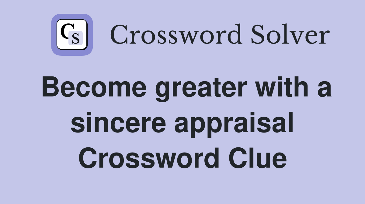 Become greater with a sincere appraisal Crossword Clue