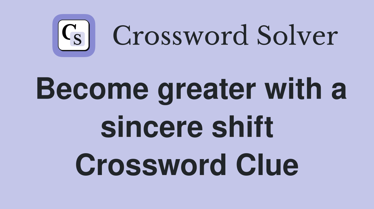 Become greater with a sincere shift Crossword Clue