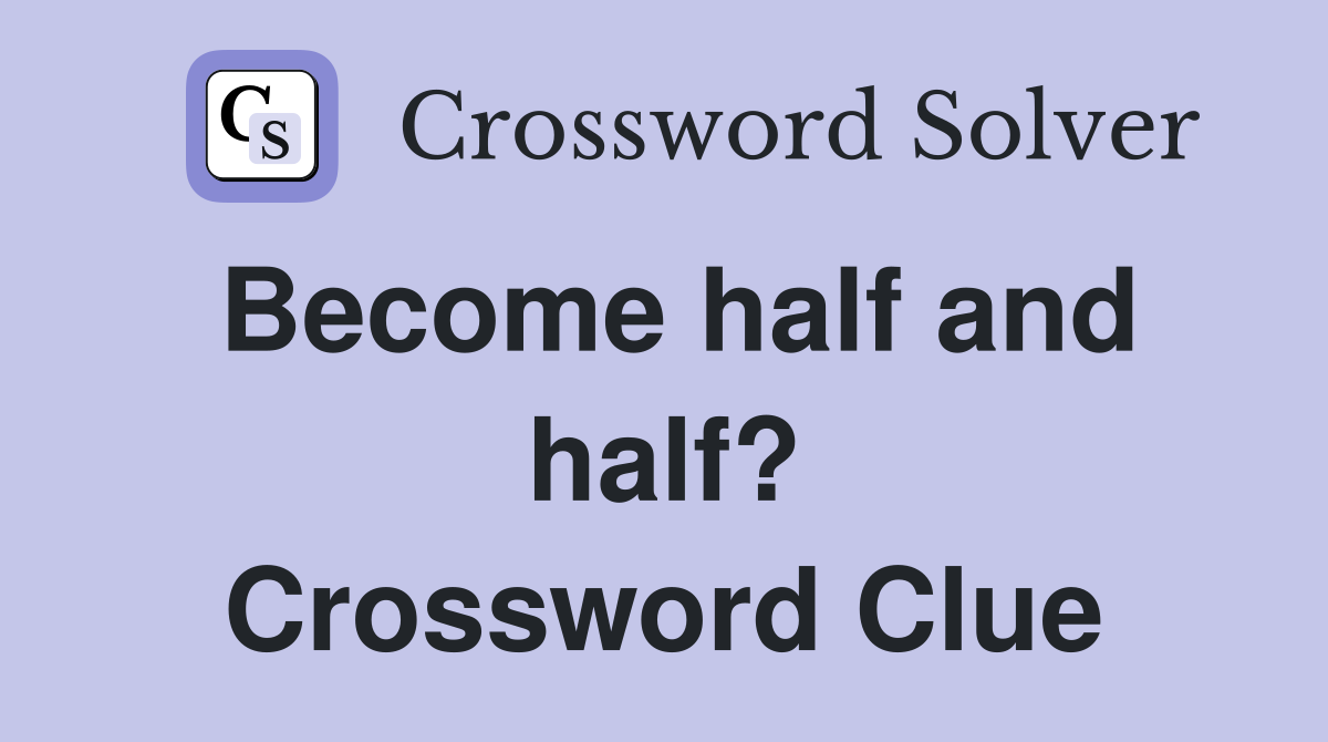 Become half and half? Crossword Clue