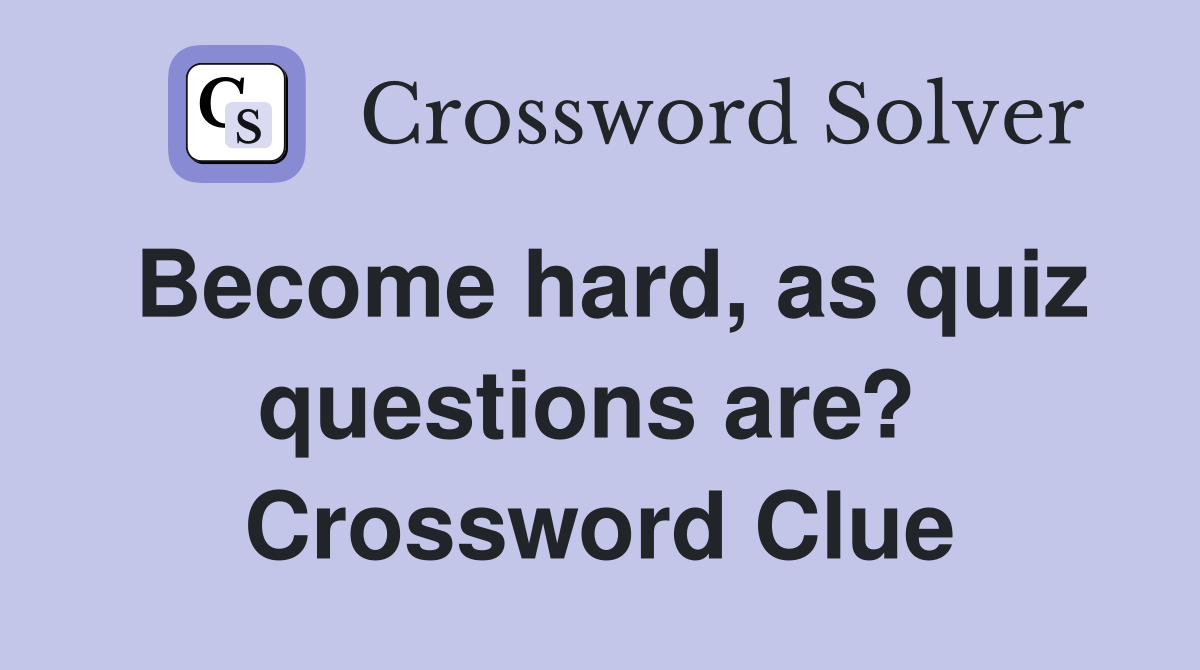 Become hard, as quiz questions are?  Crossword Clue