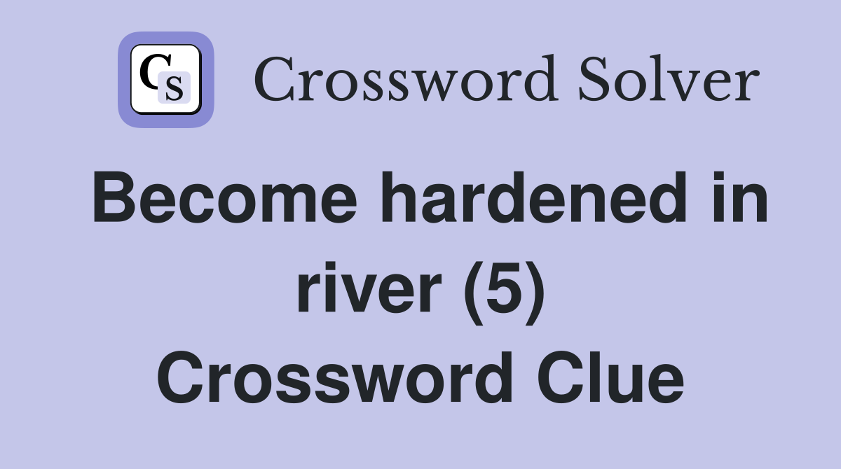 Become hardened in river (5) Crossword Clue