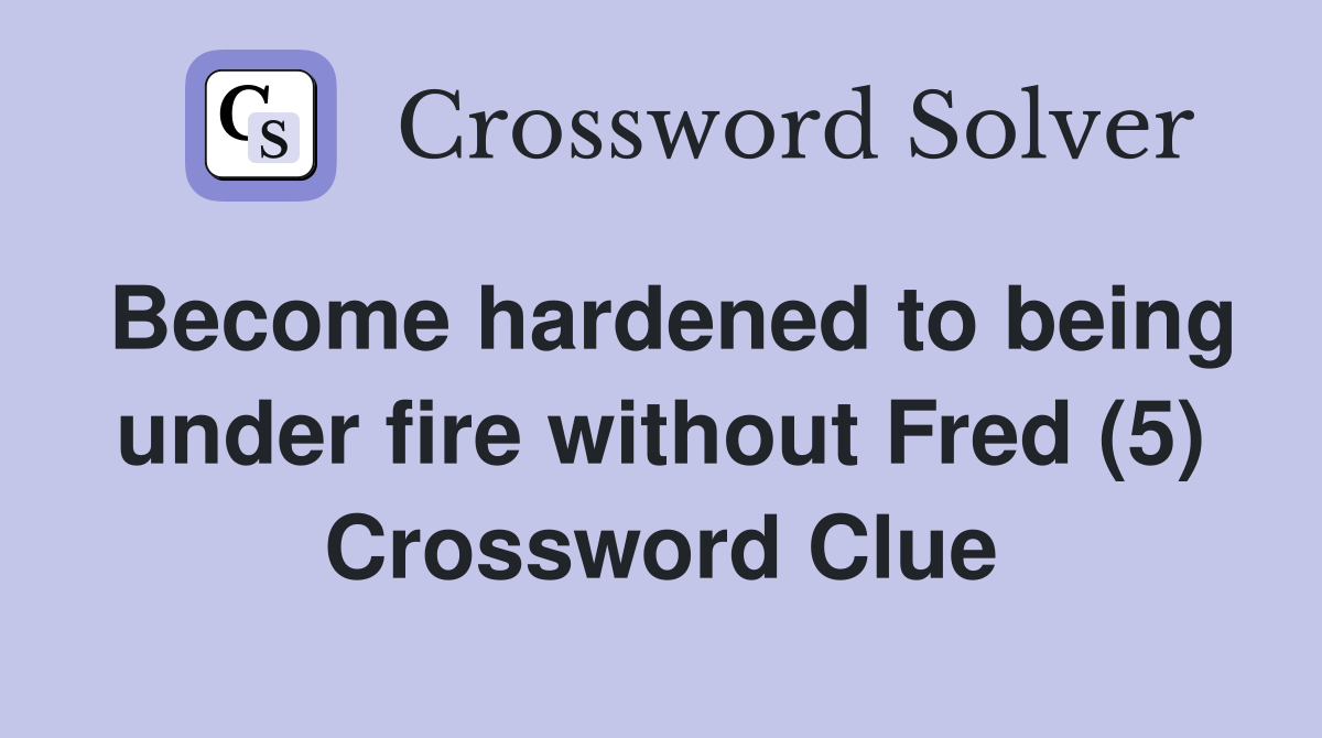 Become hardened to being under fire without Fred (5) Crossword Clue