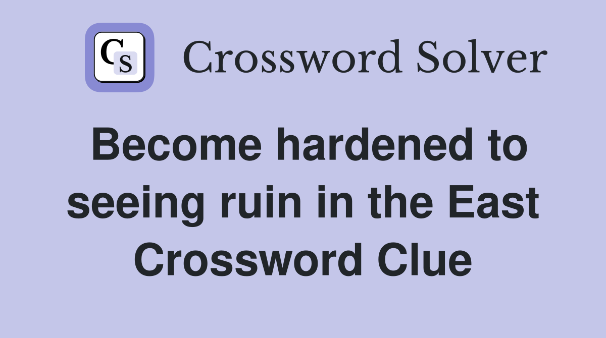 Become hardened to seeing ruin in the East Crossword Clue