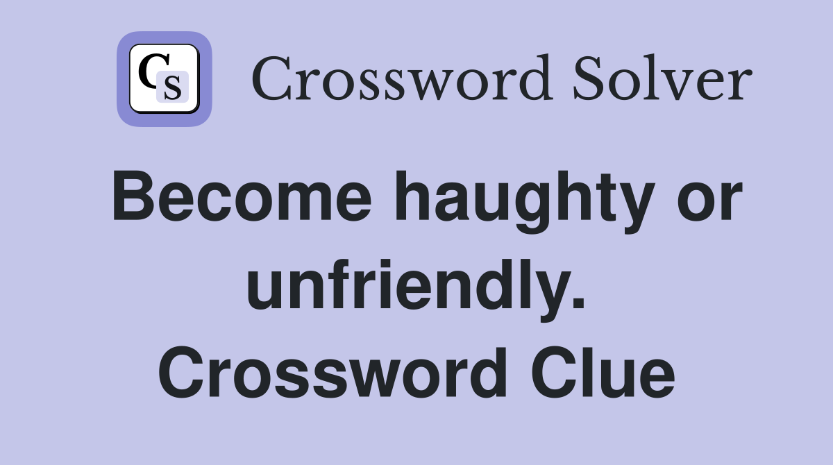 Become haughty or unfriendly. Crossword Clue