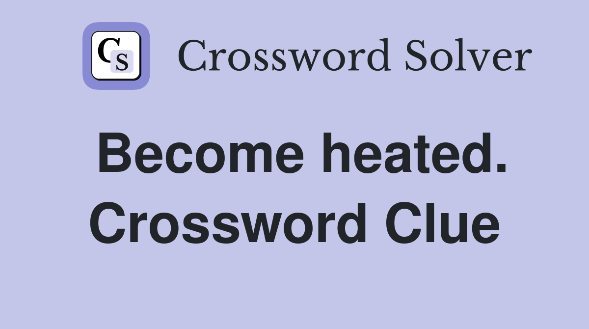 Become heated. Crossword Clue