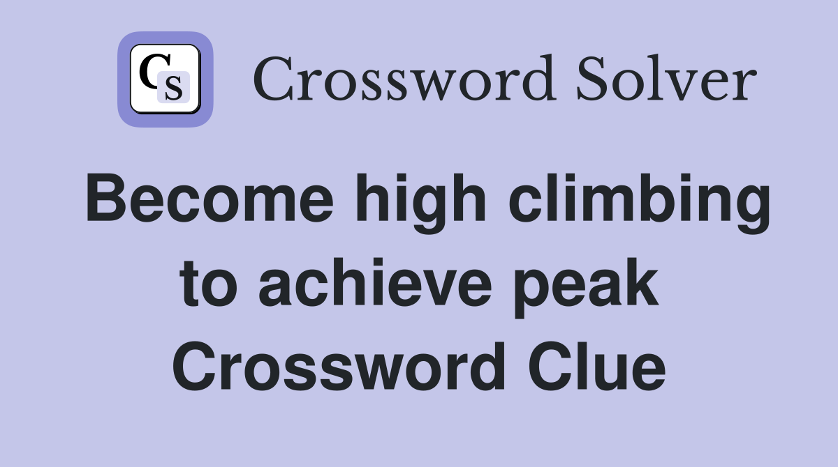 Become high climbing to achieve peak Crossword Clue