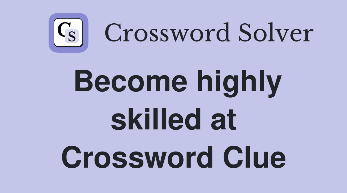 Become highly skilled at Crossword Clue