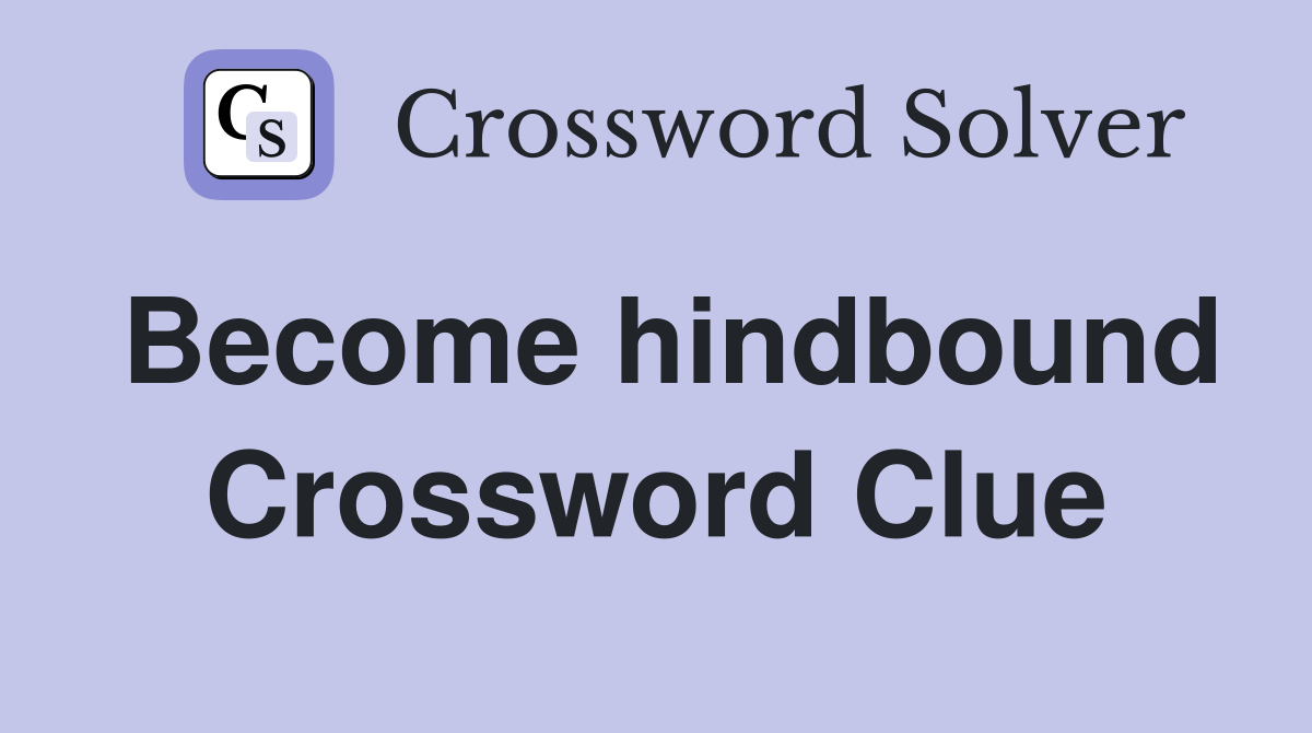 Become hindbound Crossword Clue