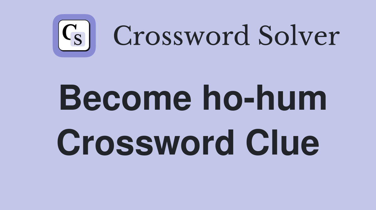 Become ho-hum Crossword Clue