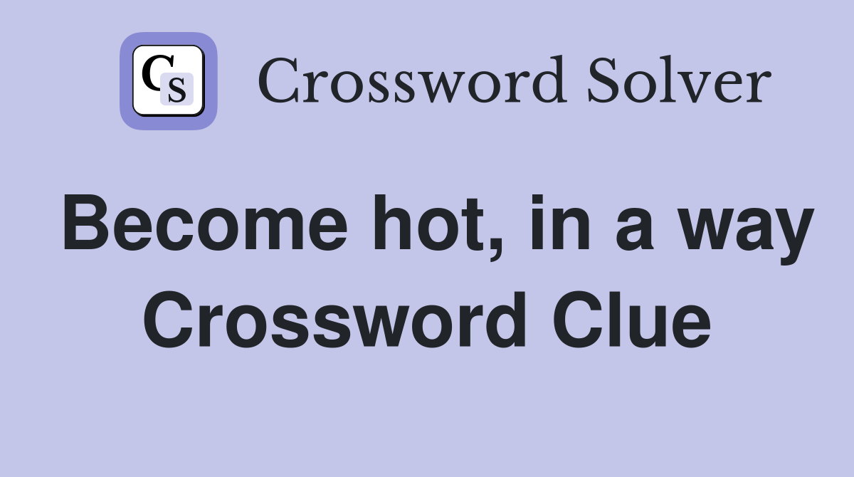 Become hot, in a way Crossword Clue