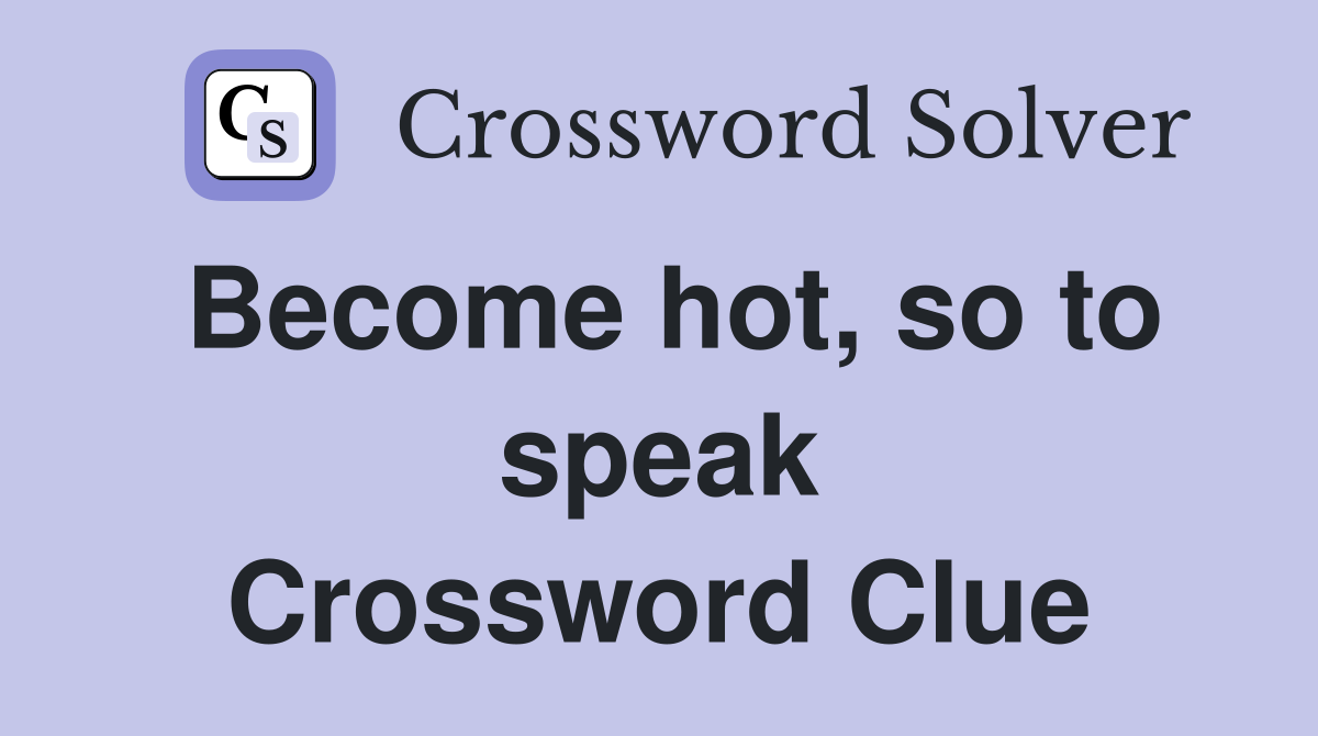 Become hot, so to speak Crossword Clue