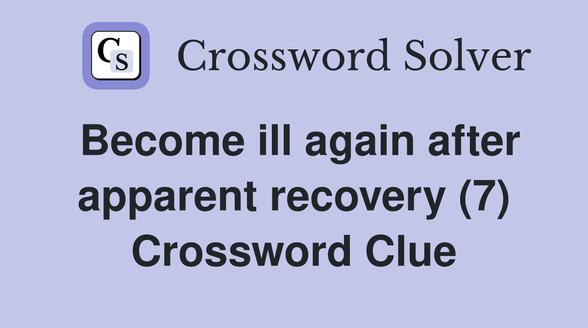 Become ill again after apparent recovery (7) Crossword Clue