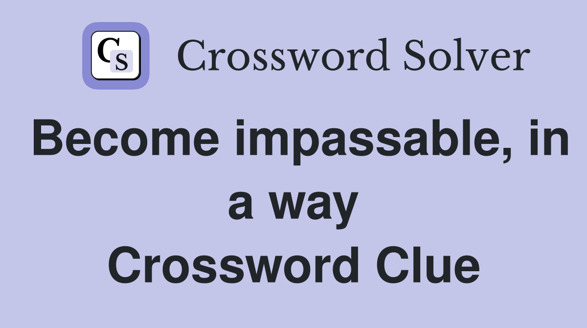 Become impassable, in a way Crossword Clue