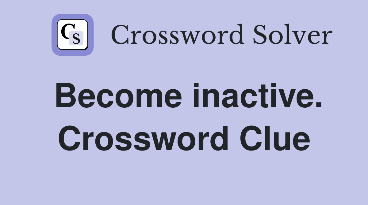 Become inactive. Crossword Clue