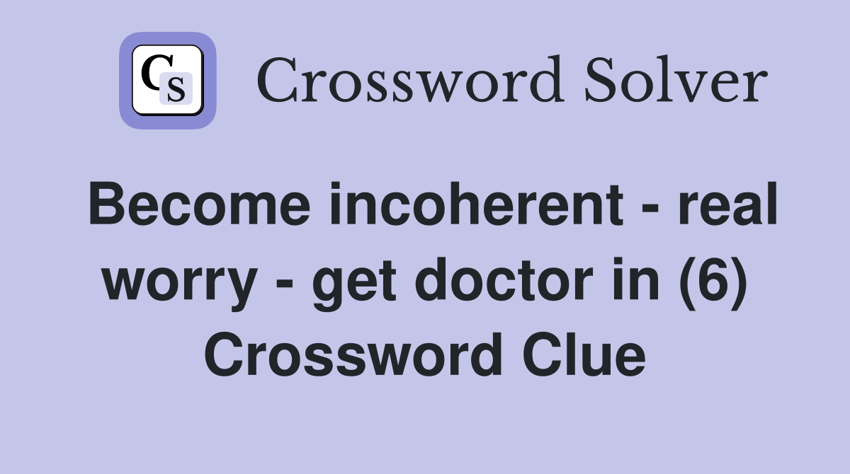 Become incoherent - real worry - get doctor in (6) Crossword Clue