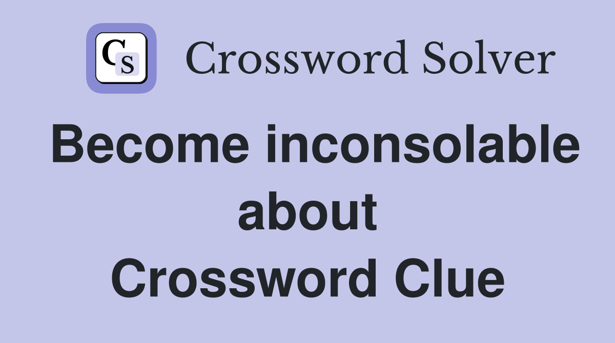 Become inconsolable about Crossword Clue