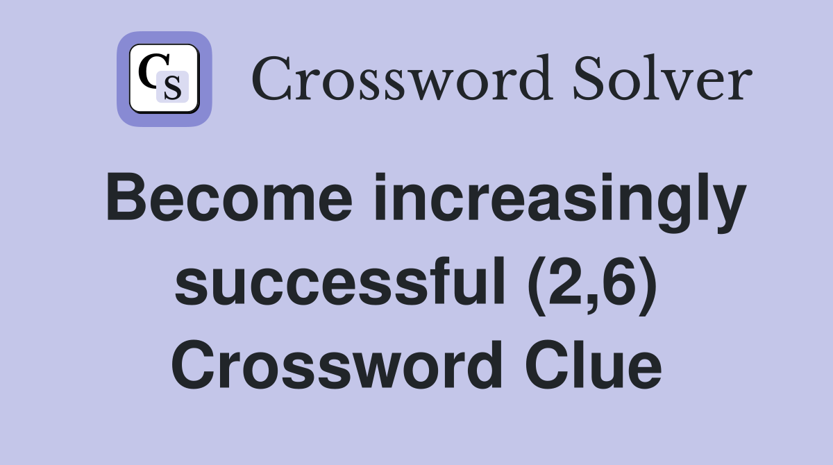 Become increasingly successful (2,6) Crossword Clue