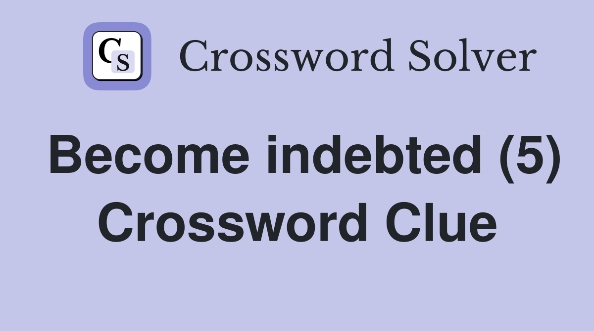 Become indebted (5) Crossword Clue