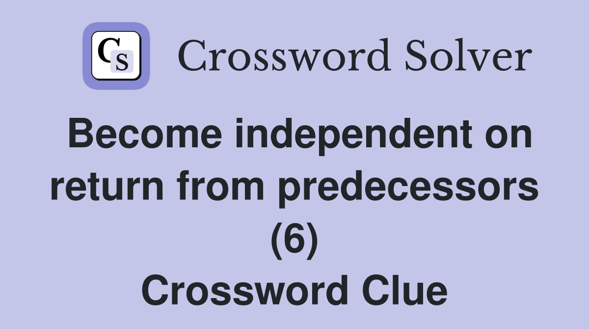 Become independent on return from predecessors (6) Crossword Clue