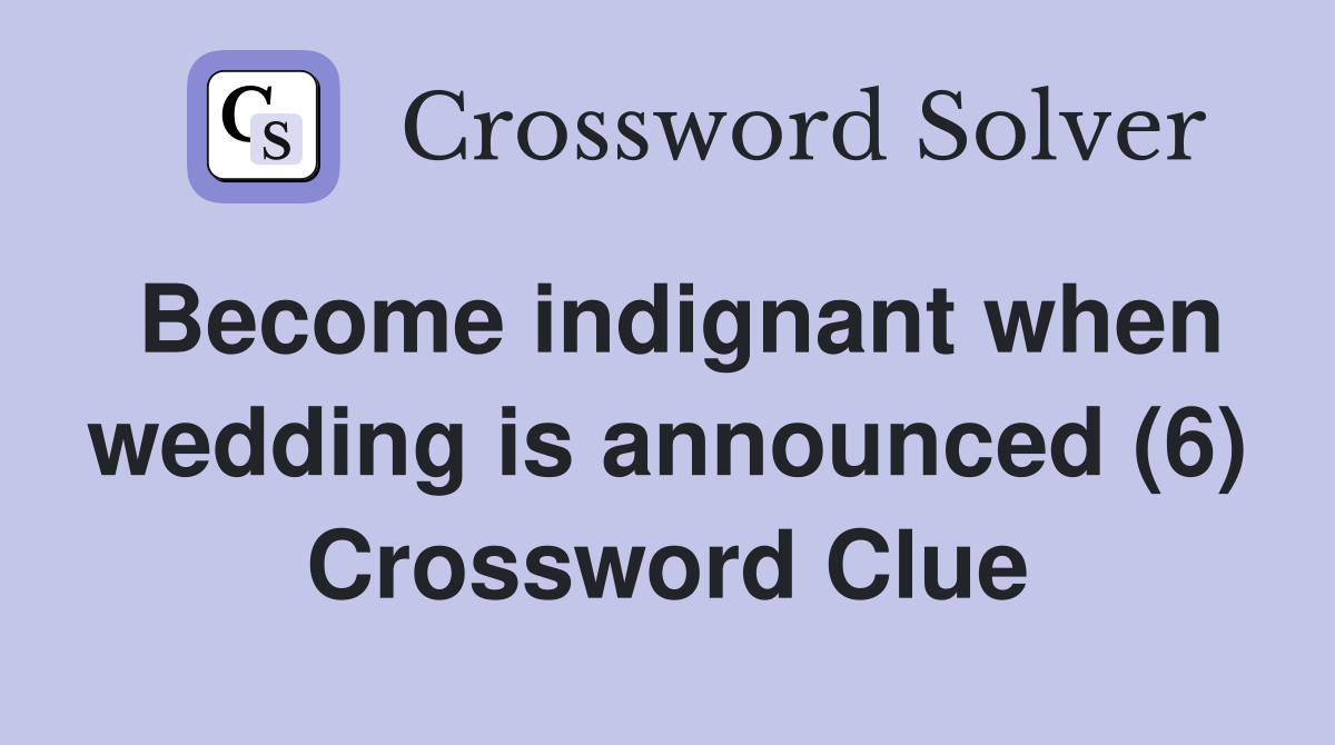 Become indignant when wedding is announced (6) Crossword Clue