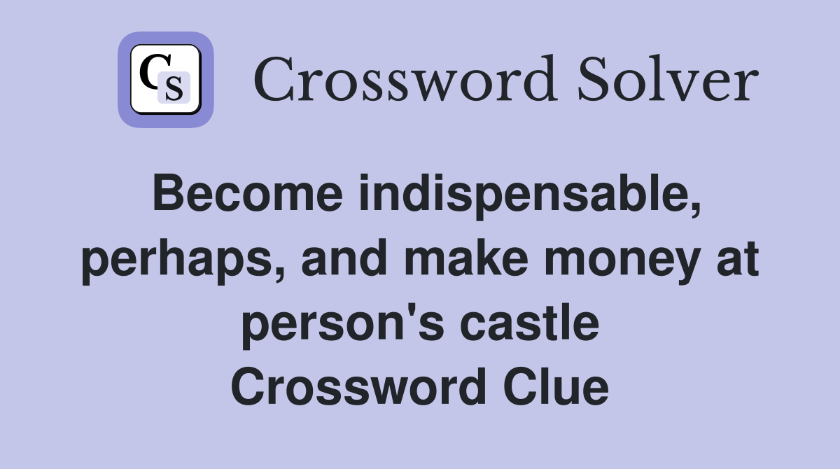 Become indispensable, perhaps, and make money at person's castle Crossword Clue