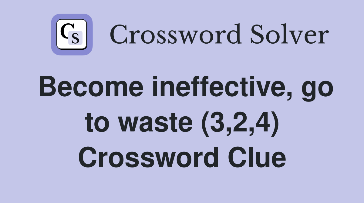 Become ineffective, go to waste (3,2,4) Crossword Clue