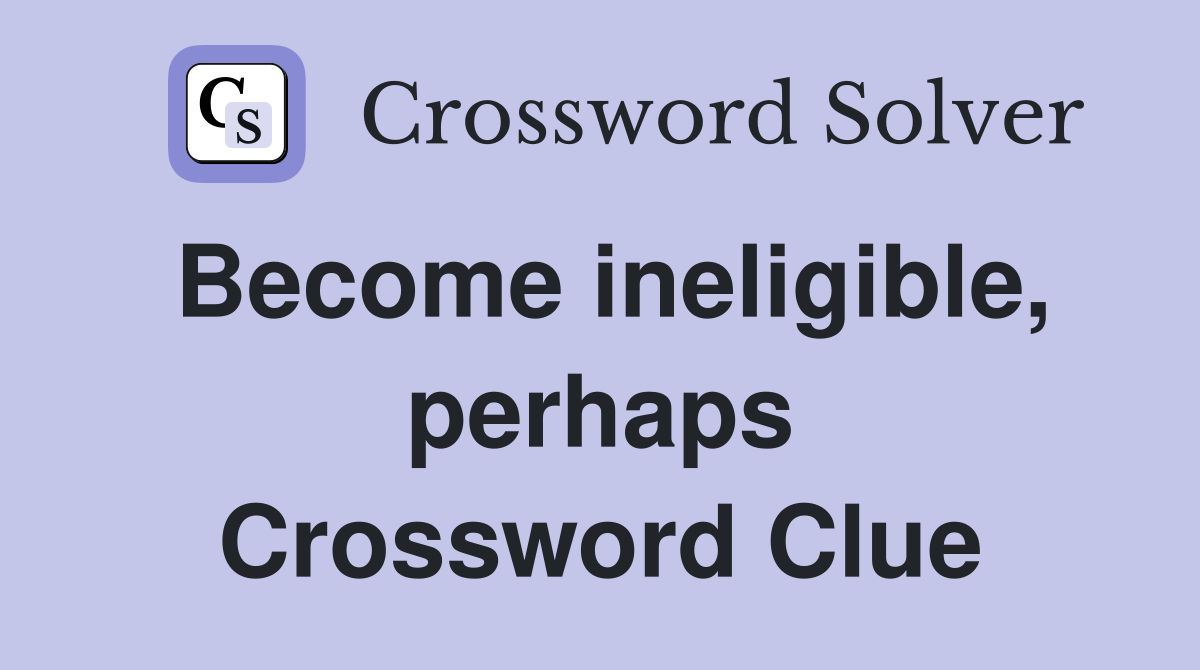 Become ineligible, perhaps Crossword Clue