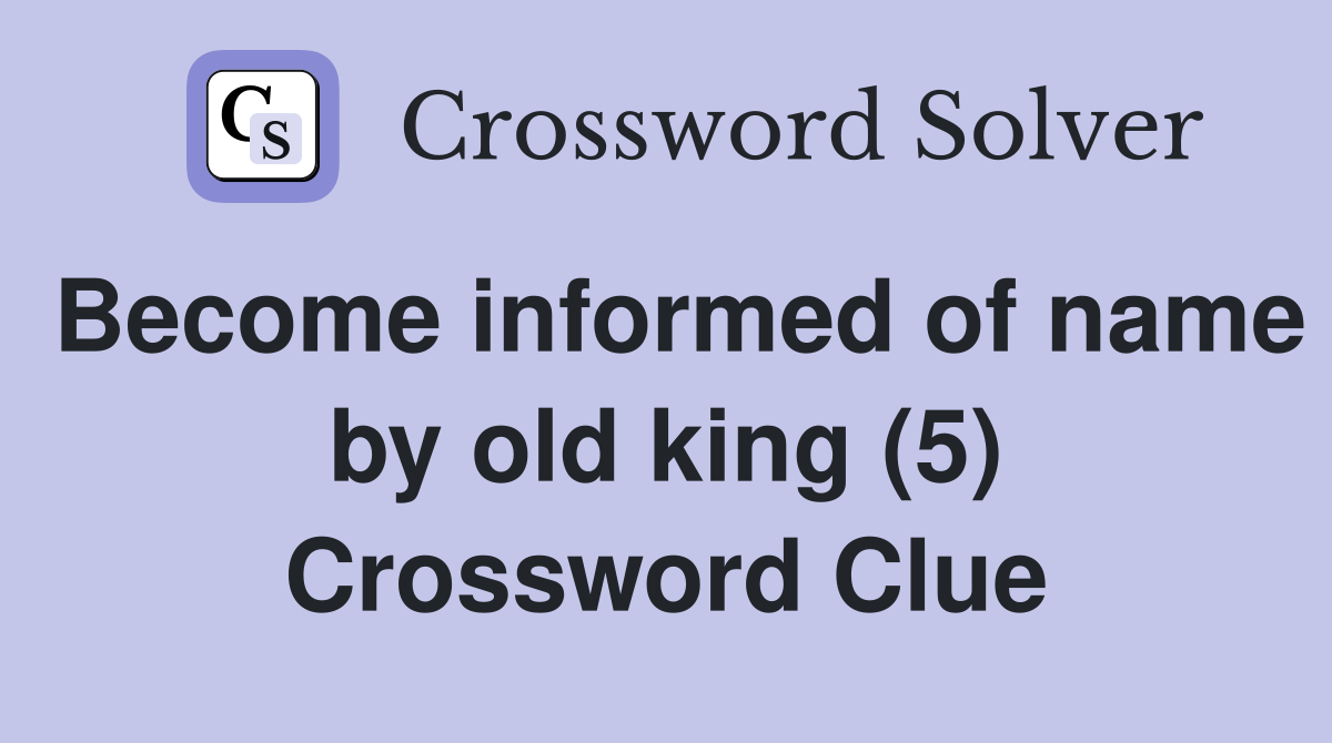 Become informed of name by old king (5) Crossword Clue