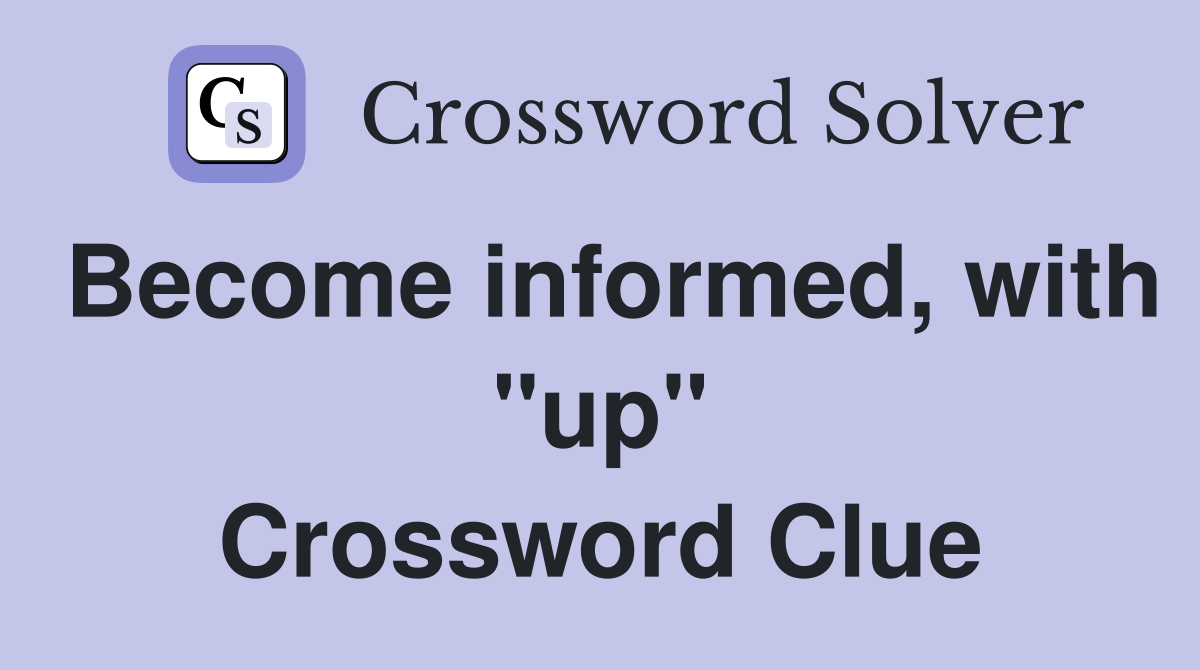 Become informed, with "up" Crossword Clue