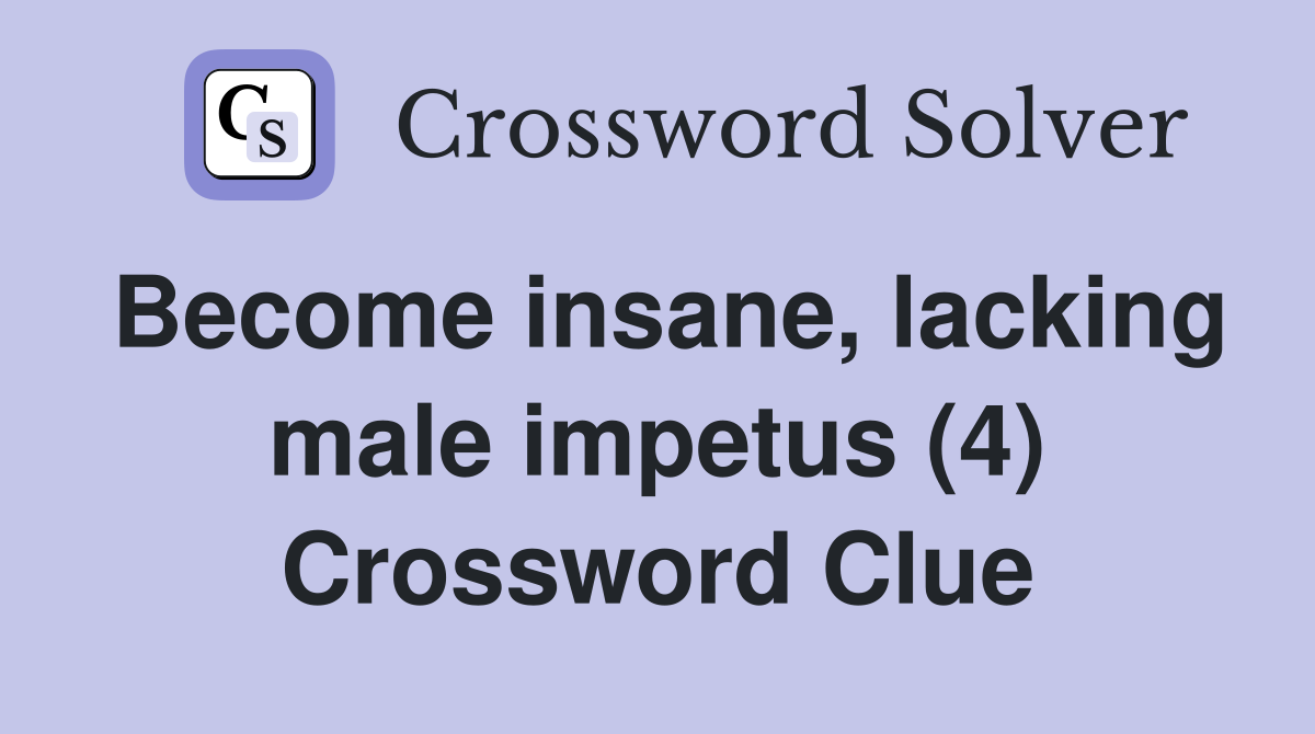 Become insane, lacking male impetus (4) Crossword Clue
