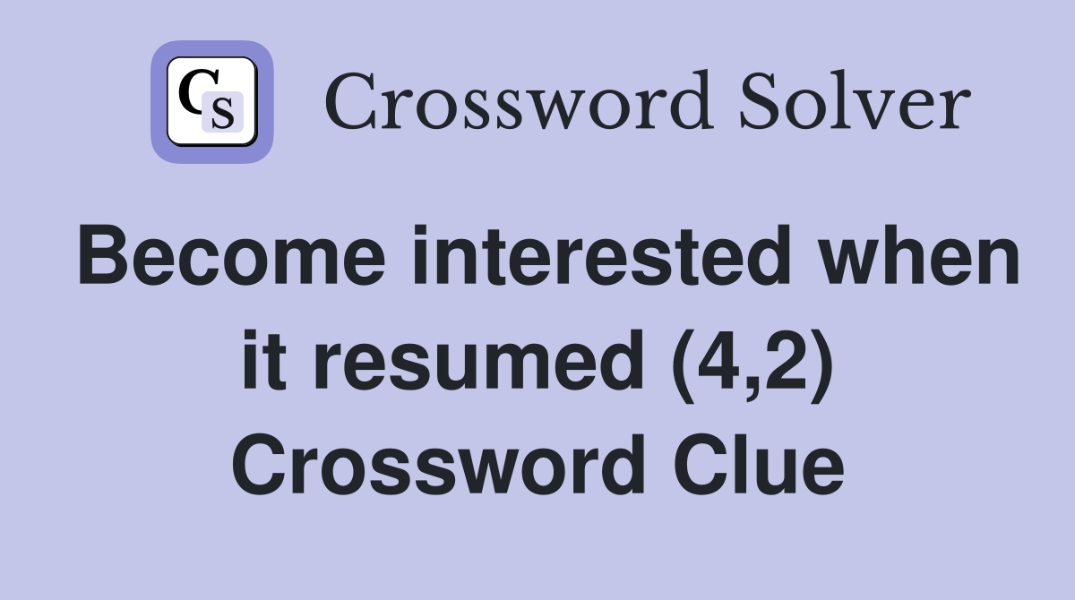 Become interested when it resumed (4,2) Crossword Clue