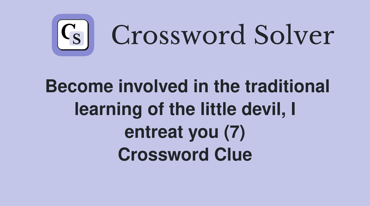 Become involved in the traditional learning of the little devil, I entreat you (7) Crossword Clue