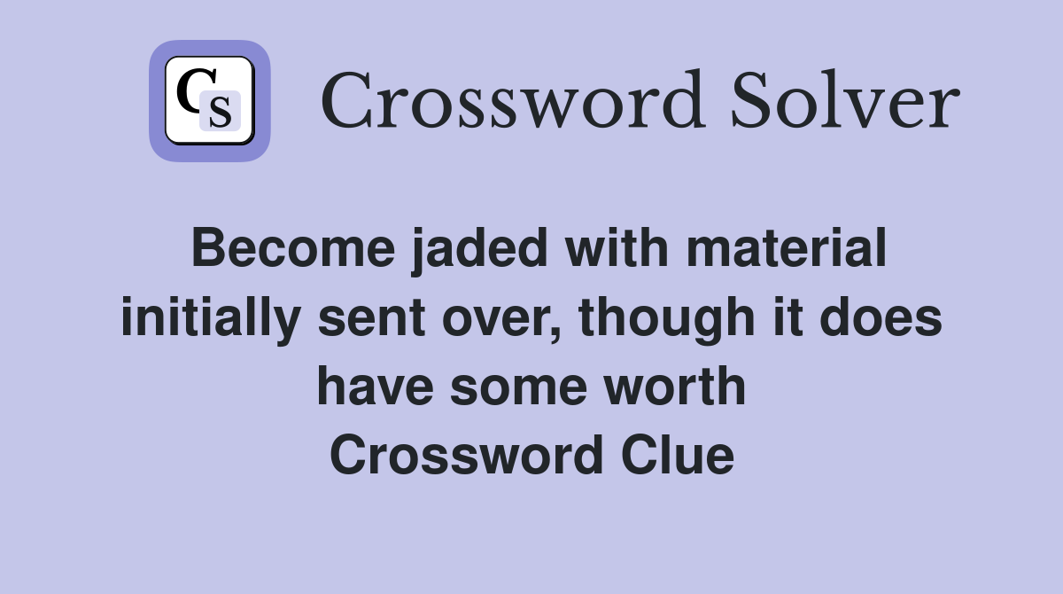 Become jaded with material initially sent over, though it does have some worth Crossword Clue