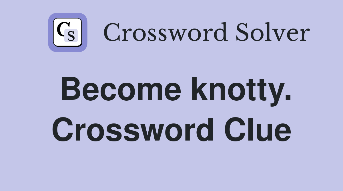 Become knotty. Crossword Clue