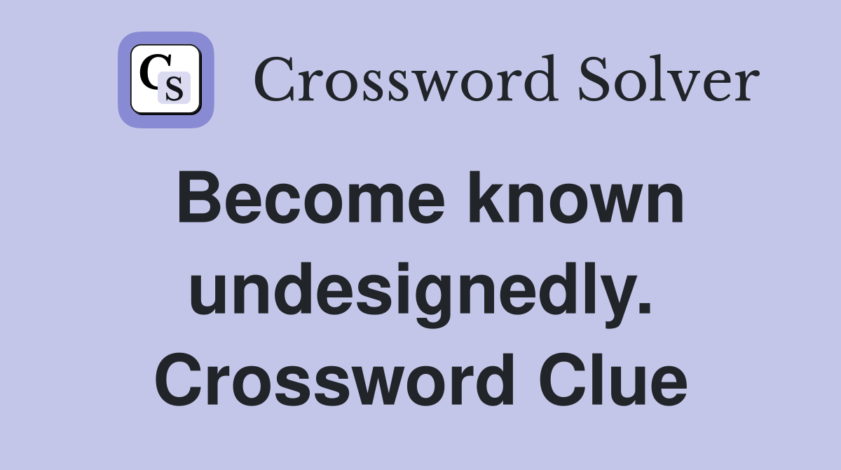 Become known undesignedly. Crossword Clue