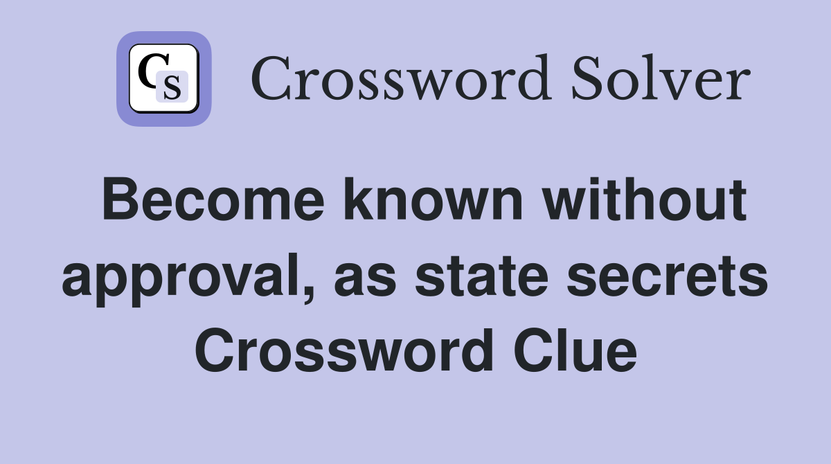 Become known without approval, as state secrets Crossword Clue