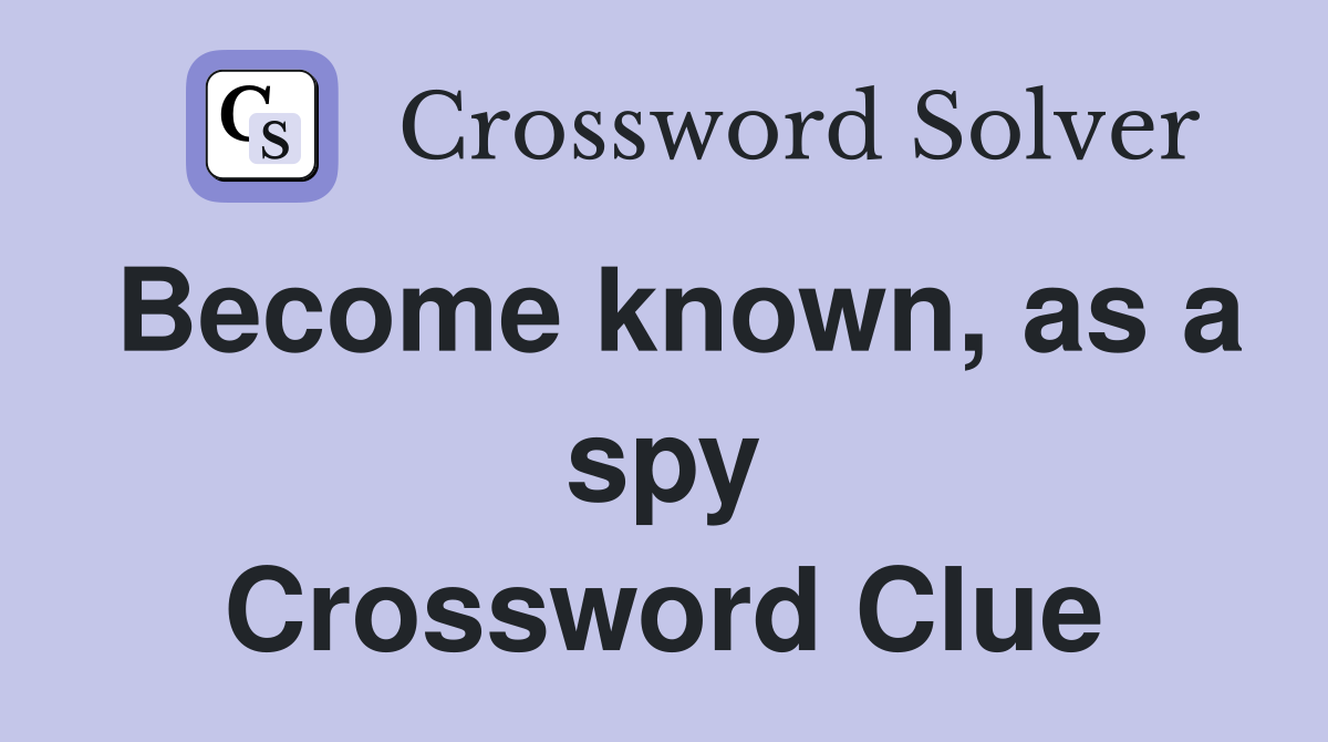 Become known, as a spy Crossword Clue