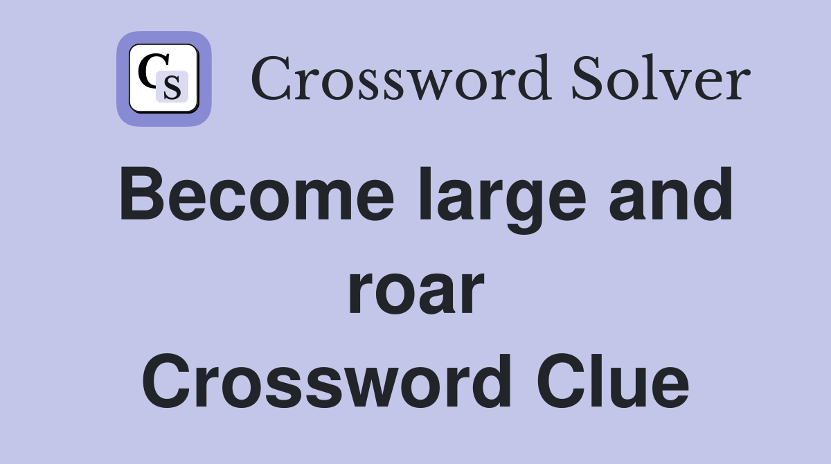 Become large and roar Crossword Clue