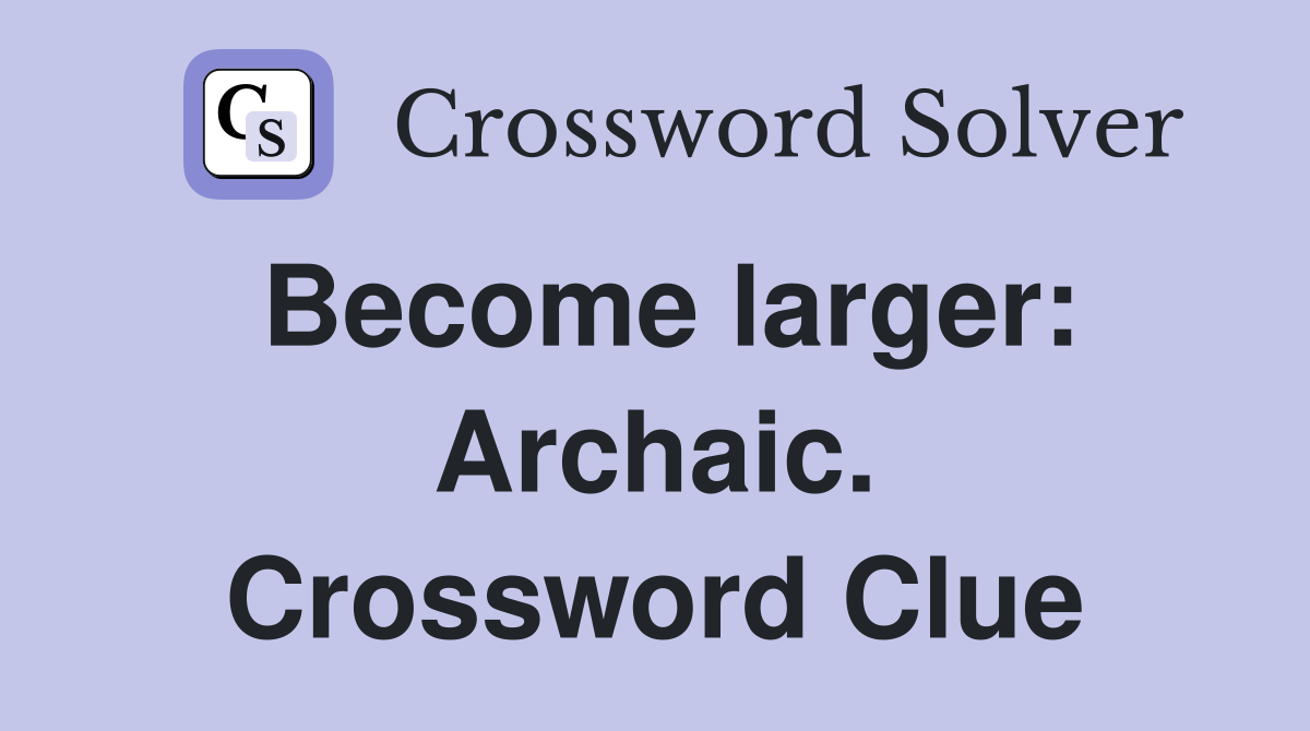 Become larger: Archaic. Crossword Clue